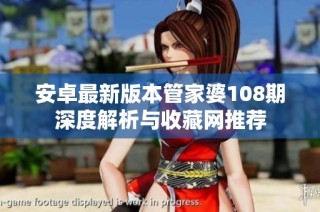 安卓最新版本管家婆108期深度解析与收藏网推荐