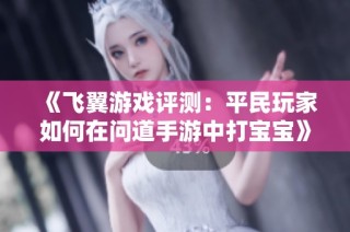 《飞翼游戏评测：平民玩家如何在问道手游中打宝宝》