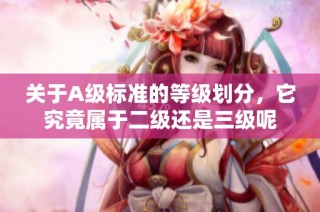 关于A级标准的等级划分，它究竟属于二级还是三级呢