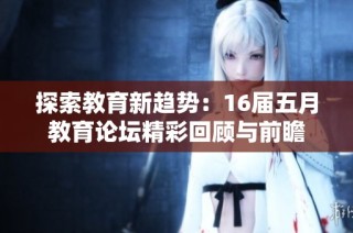 探索教育新趋势：16届五月教育论坛精彩回顾与前瞻
