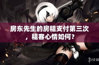 房东先生的房租支付第三次，租客心情如何？