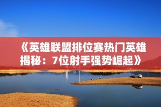 《英雄联盟排位赛热门英雄揭秘：7位射手强势崛起》