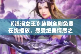 《眼泪女王》韩剧全剧免费在线播放，感受绝美情感之旅