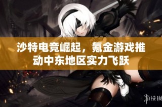 沙特电竞崛起，氪金游戏推动中东地区实力飞跃
