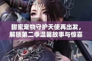 甜蜜宠物守护天使再出发，解锁第二季温馨故事与惊喜互动