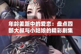 年龄差距中的爱恋：盘点四部大叔与小姑娘的精彩剧集