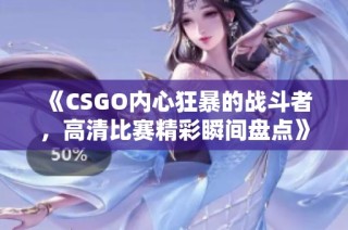 《CSGO内心狂暴的战斗者，高清比赛精彩瞬间盘点》