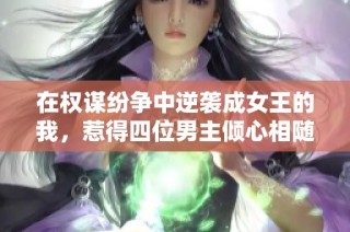 在权谋纷争中逆袭成女王的我，惹得四位男主倾心相随