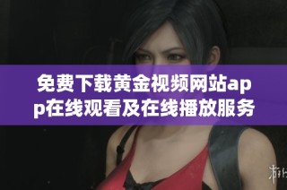 免费下载黄金视频网站app在线观看及在线播放服务大全