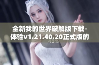 全新我的世界破解版下载-体验v1.21.40.20正式版的乐趣