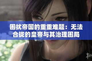 困扰帝国的重重难题：无法合拢的皇帝与其治理困局