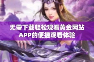 无需下载轻松观看黄金网站APP的便捷观看体验
