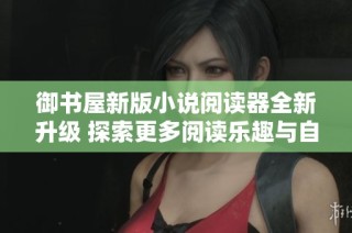 御书屋新版小说阅读器全新升级 探索更多阅读乐趣与自由