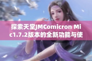 探索天堂JMComicron Mic1.7.2版本的全新功能与使用技巧