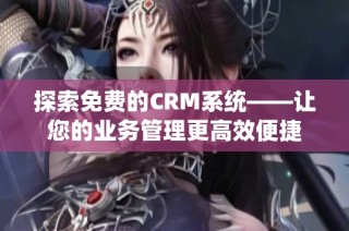探索免费的CRM系统——让您的业务管理更高效便捷