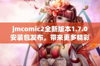 jmcomic2全新版本1.7.0安装包发布，带来更多精彩内容