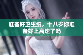准备好卫生纸，十八岁你准备好上高速了吗