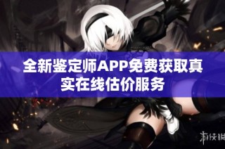 全新鉴定师APP免费获取真实在线估价服务