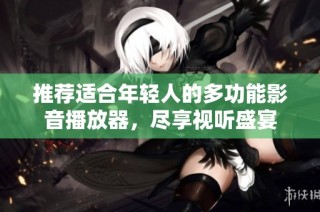 推荐适合年轻人的多功能影音播放器，尽享视听盛宴