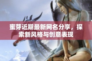 蜜芽近期最新网名分享，探索新风格与创意表现
