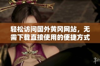 轻松访问国外黄冈网站，无需下载直接使用的便捷方式