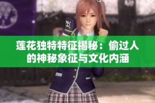莲花独特特征揭秘：偷过人的神秘象征与文化内涵