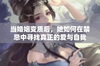 当婚姻变质后，她如何在禁忌中寻找真正的爱与自我