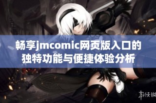 畅享jmcomic网页版入口的独特功能与便捷体验分析