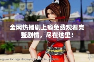 全网热播剧上瘾免费观看完整剧情，尽在这里！