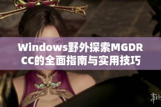 Windows野外探索MGDRCC的全面指南与实用技巧