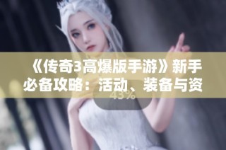 《传奇3高爆版手游》新手必备攻略：活动、装备与资源解析