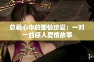 总裁心中的那份珍爱：一对一的感人爱情故事