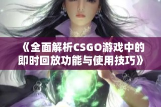 《全面解析CSGO游戏中的即时回放功能与使用技巧》