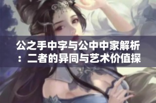 公之手中字与公中中家解析：二者的异同与艺术价值探讨