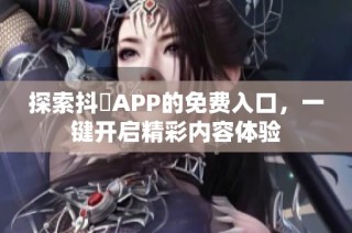 探索抖抈APP的免费入口，一键开启精彩内容体验