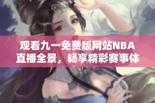 观看九一免费版网站NBA直播全景，畅享精彩赛事体验