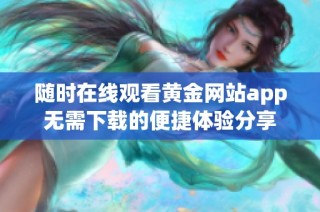随时在线观看黄金网站app无需下载的便捷体验分享