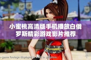 小蜜桃高清版手机播放白俄罗斯精彩游戏影片推荐
