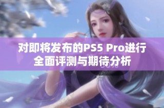 对即将发布的PS5 Pro进行全面评测与期待分析