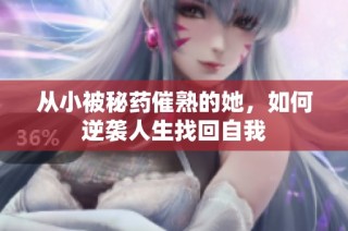 从小被秘药催熟的她，如何逆袭人生找回自我