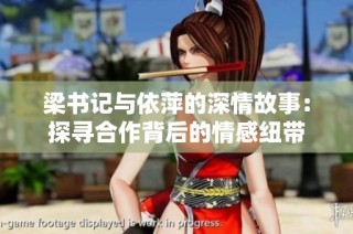 梁书记与依萍的深情故事：探寻合作背后的情感纽带