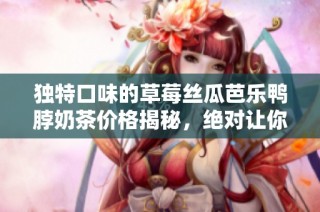 独特口味的草莓丝瓜芭乐鸭脖奶茶价格揭秘，绝对让你惊喜!