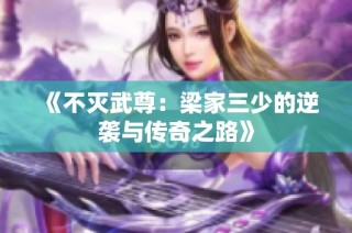 《不灭武尊：梁家三少的逆袭与传奇之路》