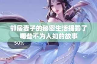 邻居妻子的秘密生活揭露了哪些不为人知的故事