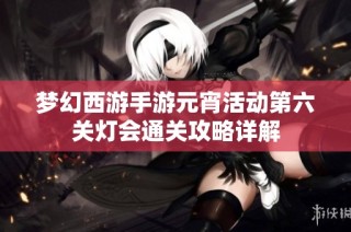 梦幻西游手游元宵活动第六关灯会通关攻略详解