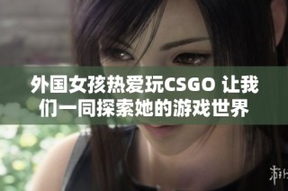 外国女孩热爱玩CSGO 让我们一同探索她的游戏世界
