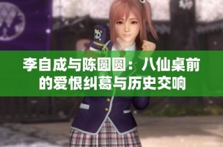李自成与陈圆圆：八仙桌前的爱恨纠葛与历史交响