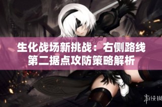 生化战场新挑战：右侧路线第二据点攻防策略解析