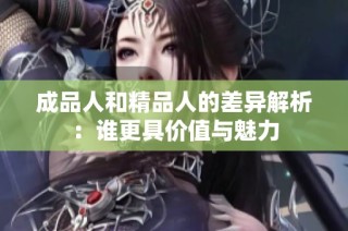 成品人和精品人的差异解析：谁更具价值与魅力