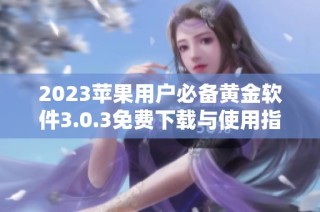 2023苹果用户必备黄金软件3.0.3免费下载与使用指南